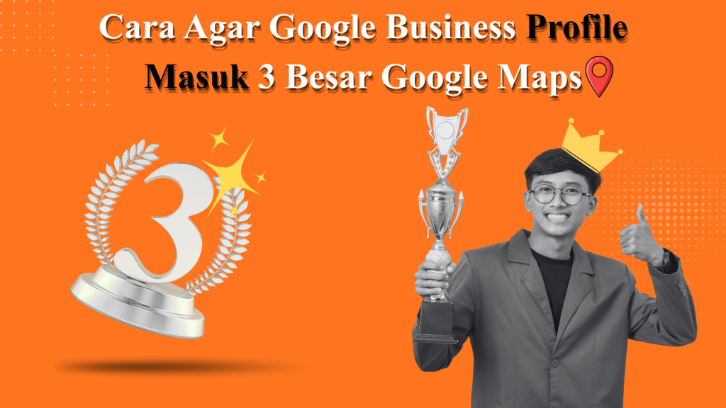 Cara Agar Google Business Profile Masuk 3 Besar Google Maps