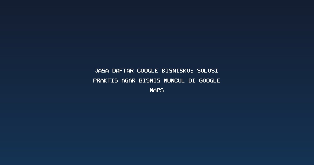 Jasa Daftar Google Bisnisku: Solusi Praktis Agar Bisnis Muncul di Google Maps #1