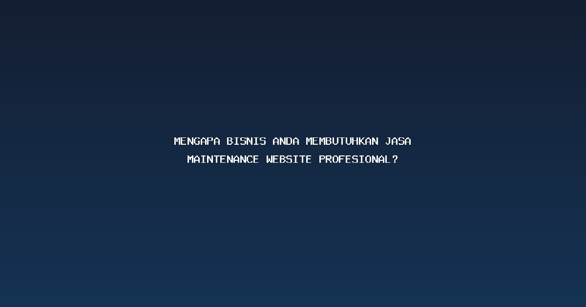 Mengapa Bisnis Anda Membutuhkan Jasa Maintenance Website Profesional?