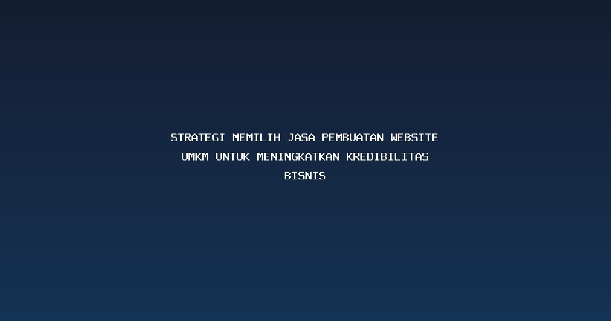 Strategi Memilih Jasa Pembuatan Website UMKM untuk Meningkatkan Kredibilitas Bisnis