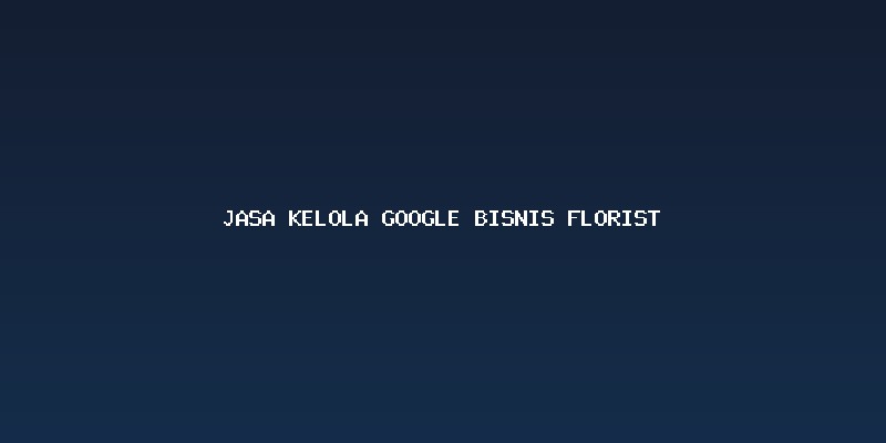 Pentingnya Google Bisnisku bagi Bisnis Florist Lokal