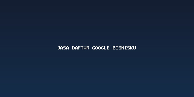 Mengapa Memilih Jasa Daftar Google Bisnisku?
